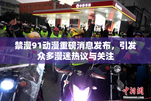 禁漫91动漫重磅消息发布，引发众多漫迷热议与关注