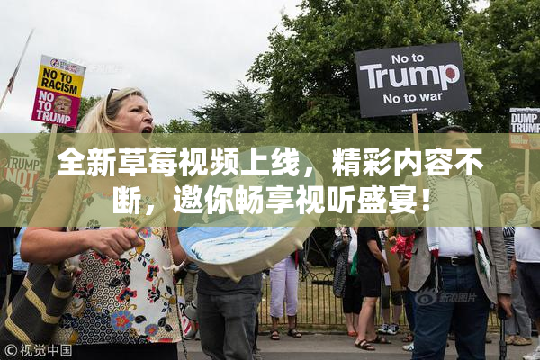 全新草莓视频上线，精彩内容不断，邀你畅享视听盛宴！