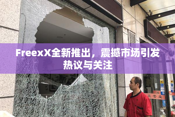 FreexX全新推出，震撼市场引发热议与关注
