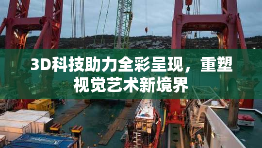 3D科技助力全彩呈现，重塑视觉艺术新境界