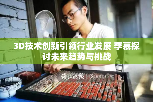 3D技术创新引领行业发展 李慕探讨未来趋势与挑战