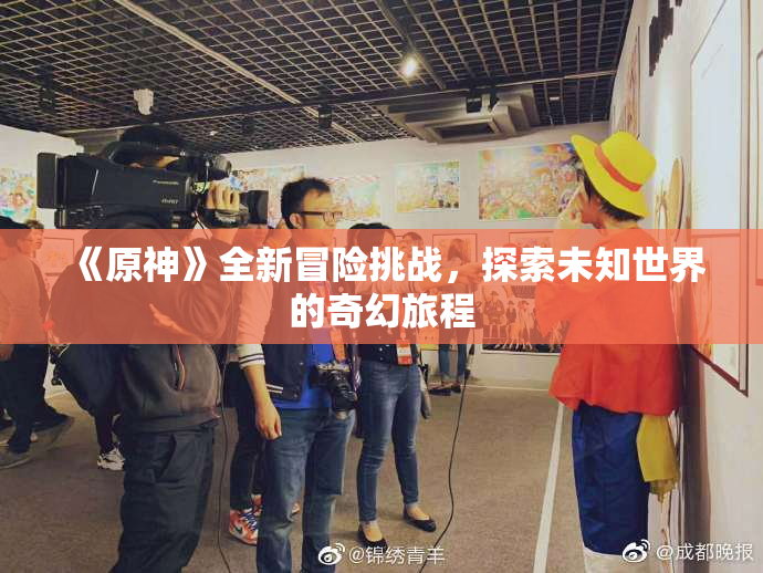 《原神》全新冒险挑战，探索未知世界的奇幻旅程