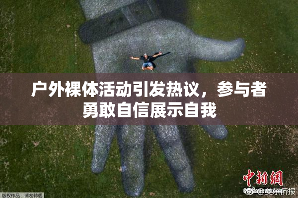 户外裸体活动引发热议，参与者勇敢自信展示自我