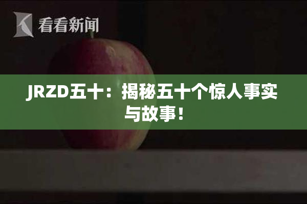 JRZD五十：揭秘五十个惊人事实与故事！