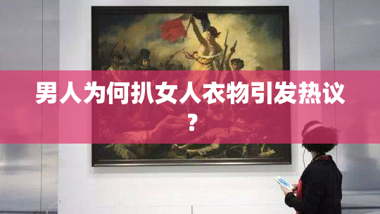男人为何扒女人衣物引发热议？