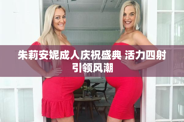 朱莉安妮成人庆祝盛典 活力四射引领风潮