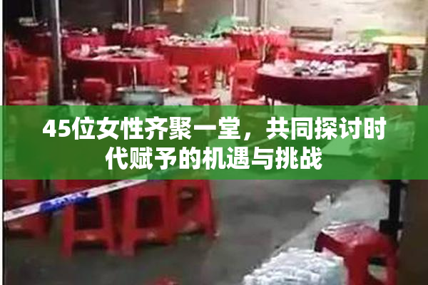 45位女性齐聚一堂，共同探讨时代赋予的机遇与挑战