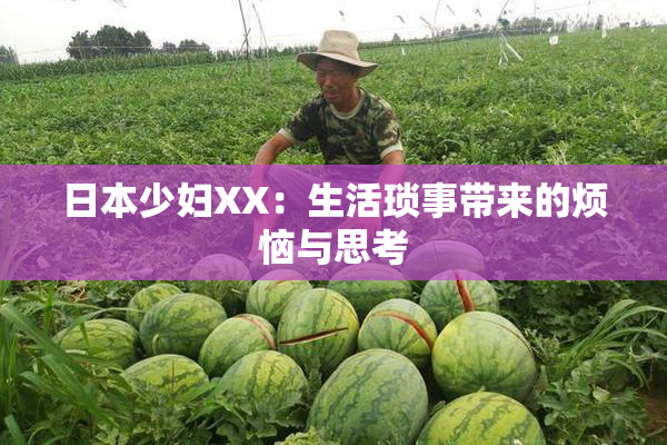 日本少妇XX：生活琐事带来的烦恼与思考