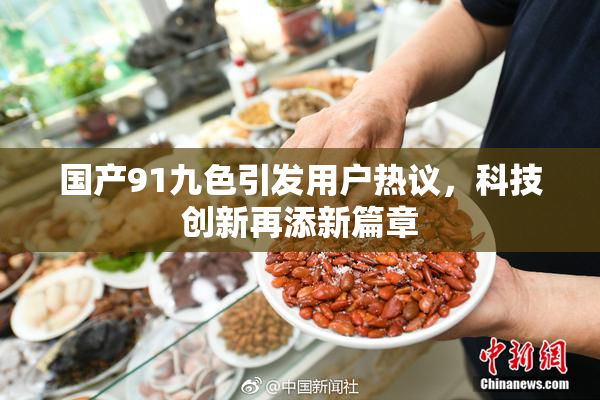 国产91九色引发用户热议，科技创新再添新篇章