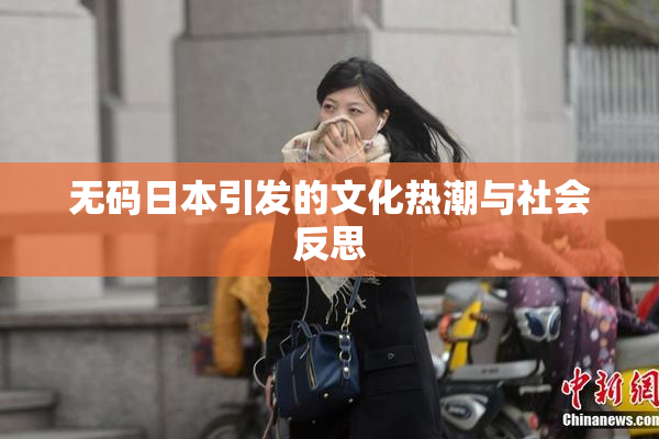 无码日本引发的文化热潮与社会反思