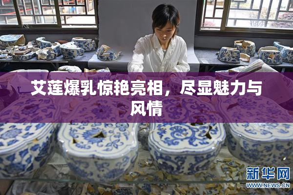 艾莲爆乳惊艳亮相，尽显魅力与风情