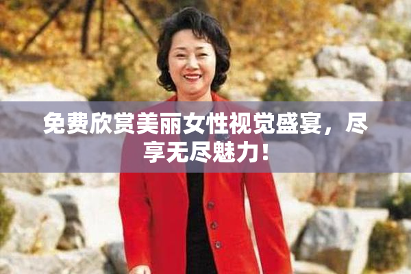 免费欣赏美丽女性视觉盛宴，尽享无尽魅力！