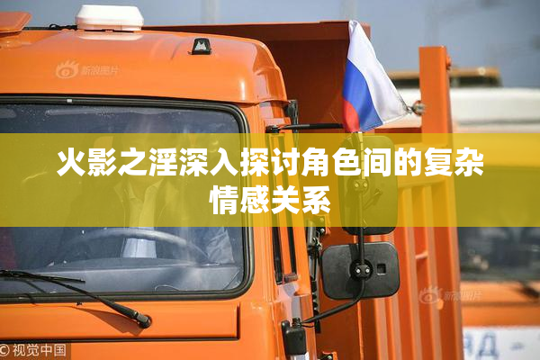 火影之淫深入探讨角色间的复杂情感关系