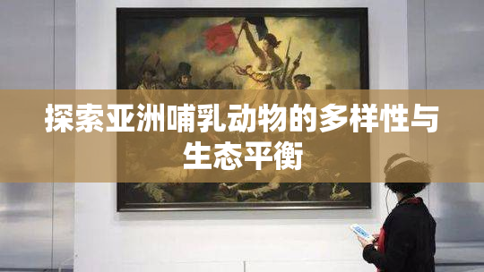 探索亚洲哺乳动物的多样性与生态平衡