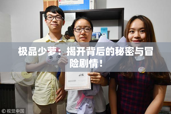 极品少萝：揭开背后的秘密与冒险剧情！