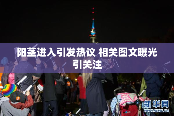 阳茎进入引发热议 相关图文曝光引关注