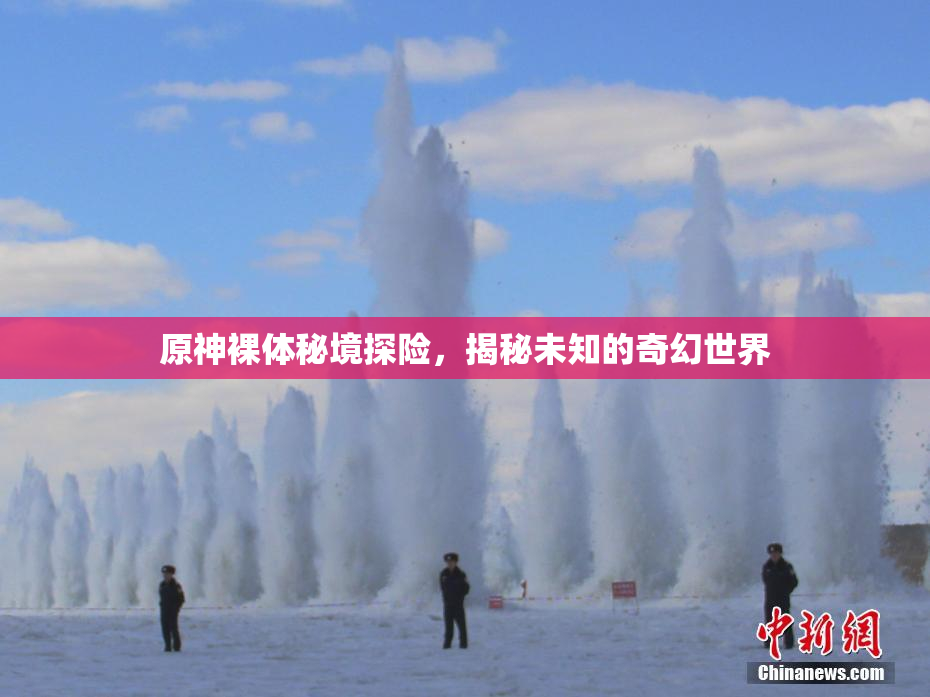 原神裸体秘境探险，揭秘未知的奇幻世界