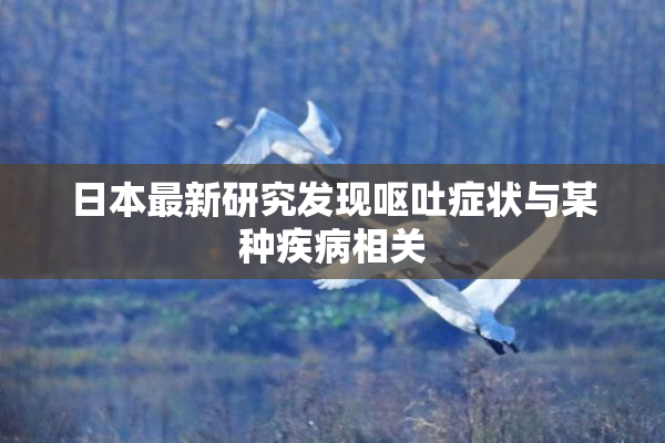 日本最新研究发现呕吐症状与某种疾病相关