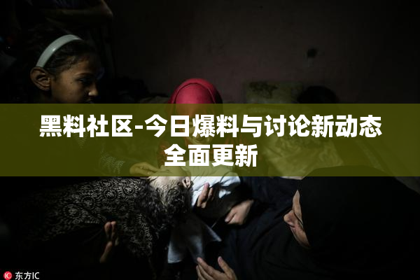 黑料社区-今日爆料与讨论新动态全面更新