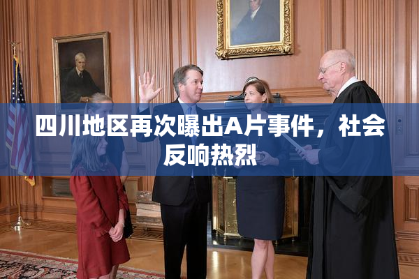 四川地区再次曝出A片事件，社会反响热烈