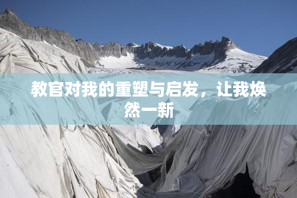教官对我的重塑与启发，让我焕然一新