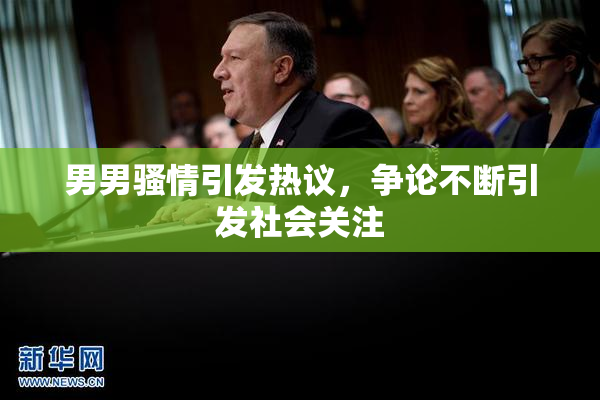 男男骚情引发热议，争论不断引发社会关注