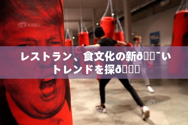レストラン、食文化の新🔯いトレンドを探🌃