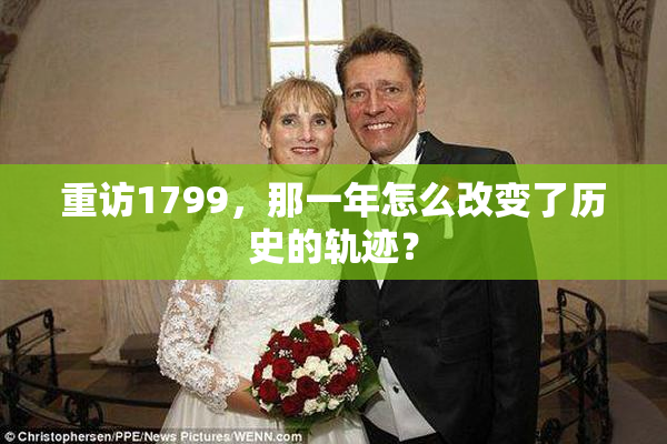 重访1799，那一年怎么改变了历史的轨迹？