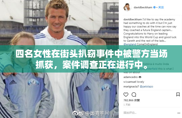四名女性在街头扒窃事件中被警方当场抓获，案件调查正在进行中。