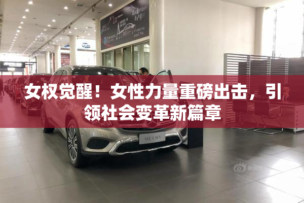 女权觉醒！女性力量重磅出击，引领社会变革新篇章