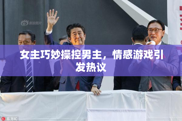 女主巧妙操控男主，情感游戏引发热议