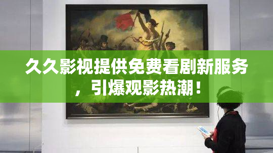 久久影视提供免费看剧新服务，引爆观影热潮！