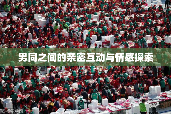 男同之间的亲密互动与情感探索