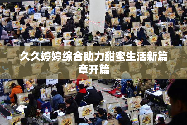 久久婷婷综合助力甜蜜生活新篇章开篇