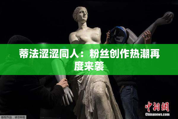 蒂法涩涩同人：粉丝创作热潮再度来袭