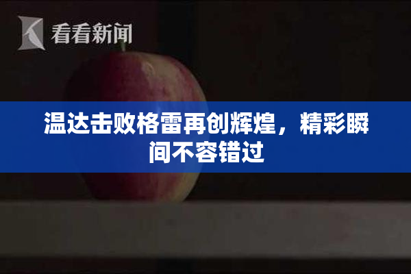 温达击败格雷再创辉煌，精彩瞬间不容错过