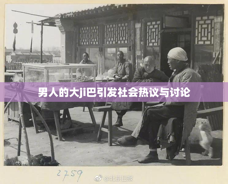 男人的大ji巴引发社会热议与讨论