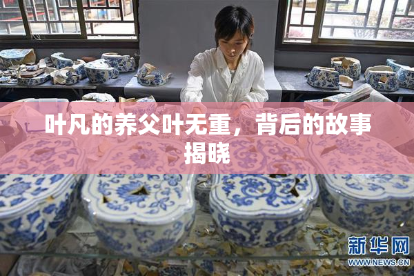叶凡的养父叶无重，背后的故事揭晓