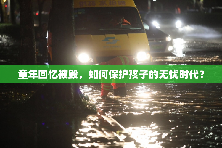 童年回忆被毁，如何保护孩子的无忧时代？