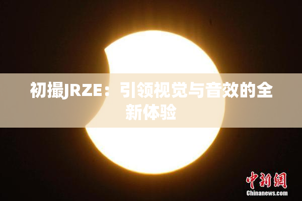 初撮JRZE：引领视觉与音效的全新体验