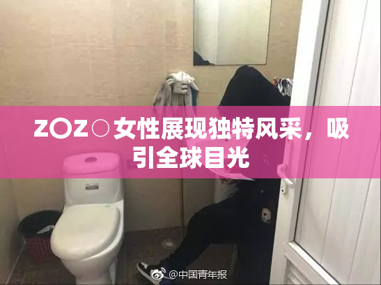 Z〇Z○女性展现独特风采，吸引全球目光
