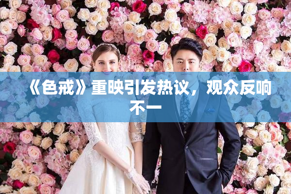 《色戒》重映引发热议，观众反响不一