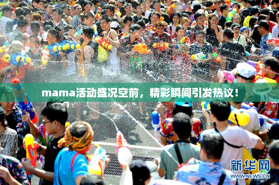 mama活动盛况空前，精彩瞬间引发热议！