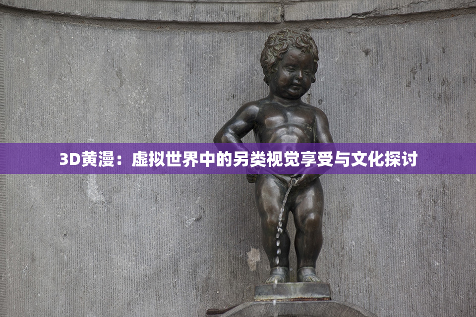 3D黄漫：虚拟世界中的另类视觉享受与文化探讨