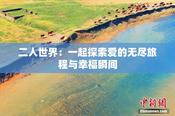 二人世界：一起探索爱的无尽旅程与幸福瞬间