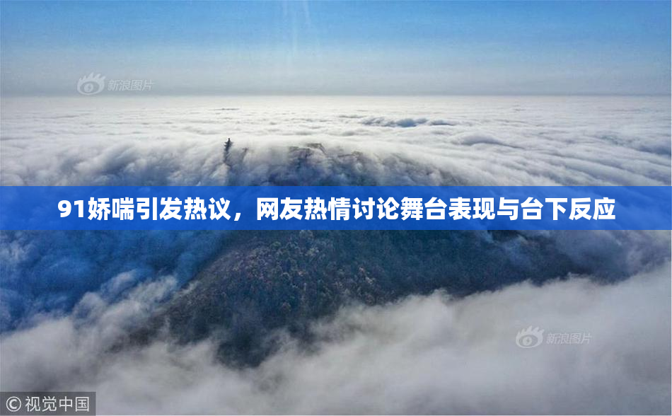 91娇喘引发热议，网友热情讨论舞台表现与台下反应
