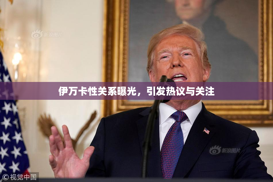 伊万卡性关系曝光，引发热议与关注