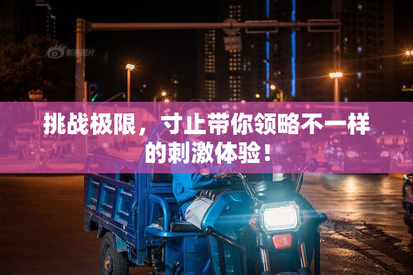 挑战极限，寸止带你领略不一样的刺激体验！