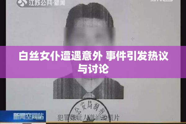 白丝女仆遭遇意外 事件引发热议与讨论