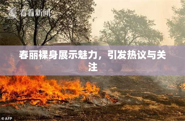 春丽裸身展示魅力，引发热议与关注